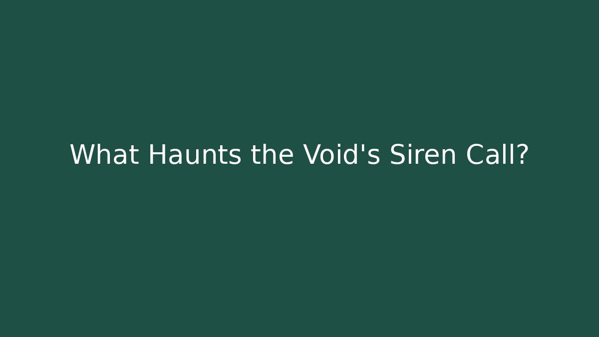What Haunts the Void's Siren Call?