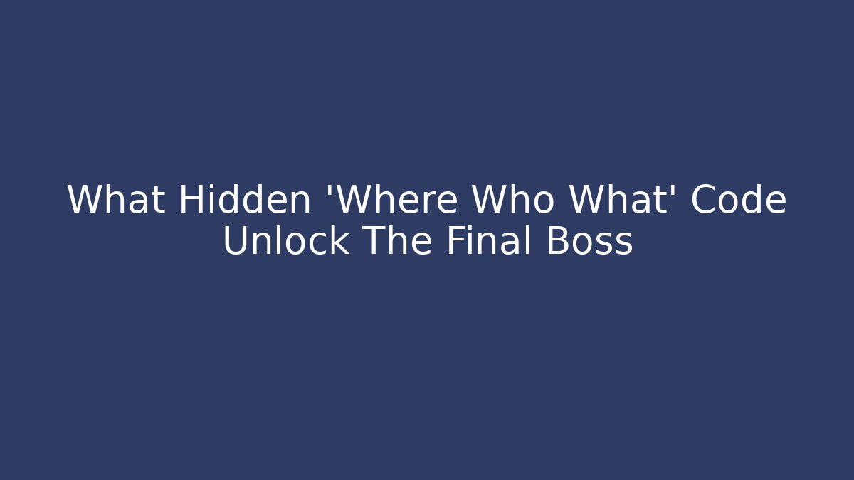 What Hidden 'Where Who What' Code Unlock The Final Boss