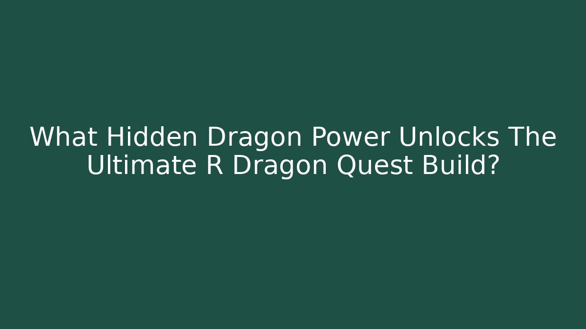 What Hidden Dragon Power Unlocks The Ultimate R Dragon Quest Build?