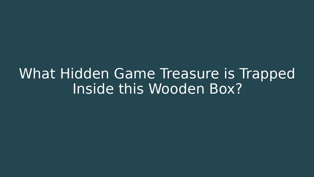 What Hidden Game Treasure is Trapped Inside this Wooden Box?