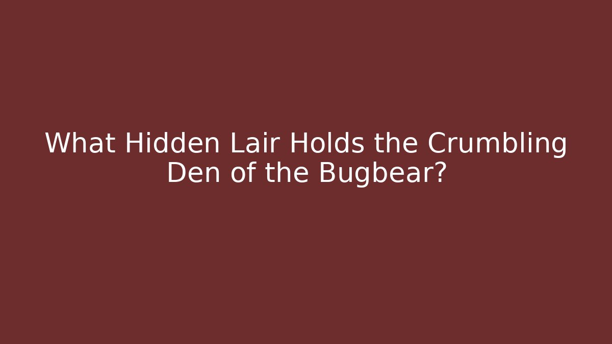 What Hidden Lair Holds the Crumbling Den of the Bugbear?