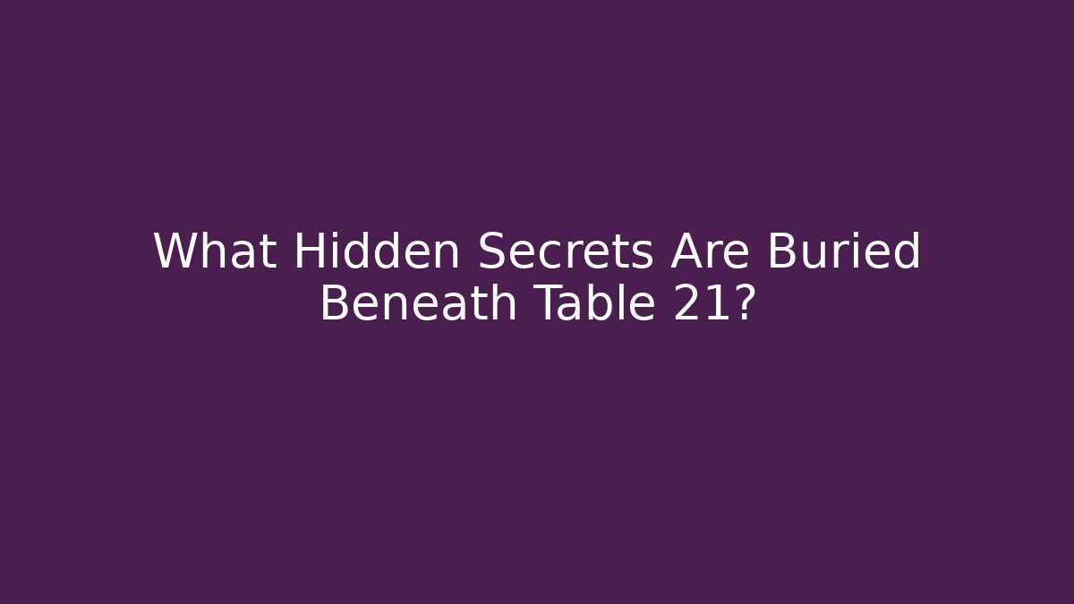 What Hidden Secrets Are Buried Beneath Table 21?