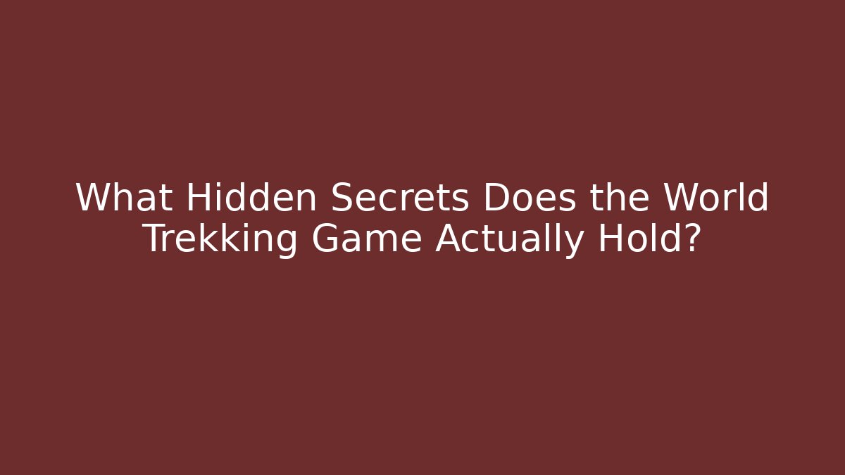 What Hidden Secrets Does the World Trekking Game Actually Hold?