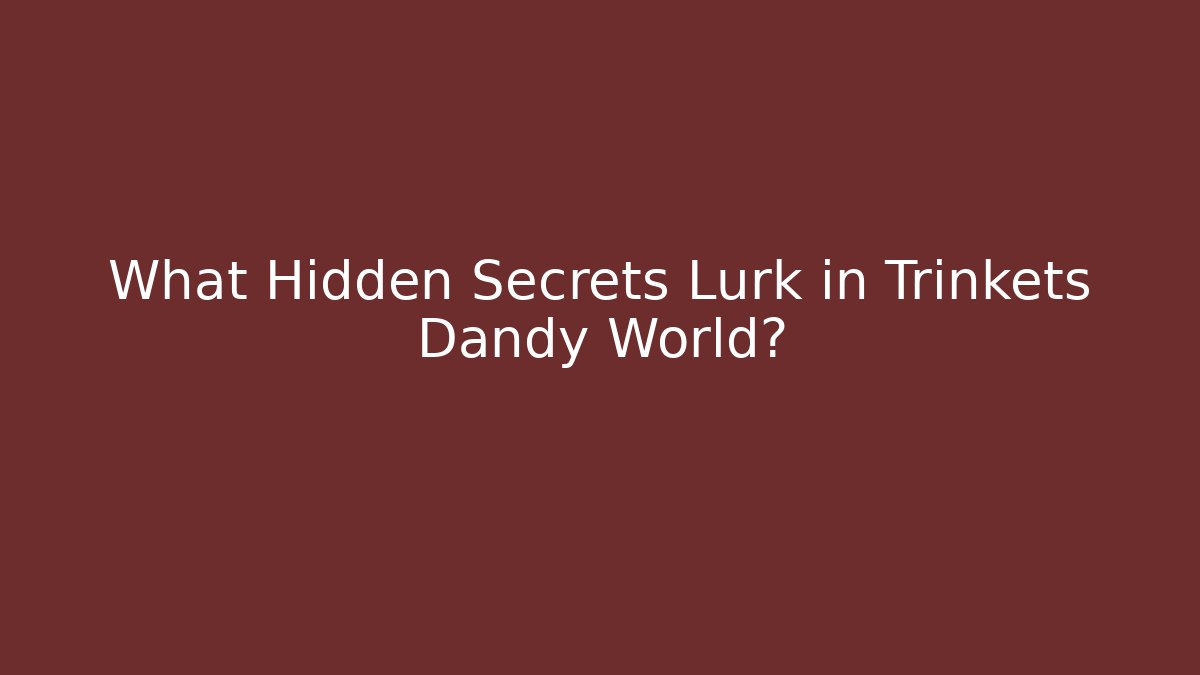 What Hidden Secrets Lurk in Trinkets Dandy World?