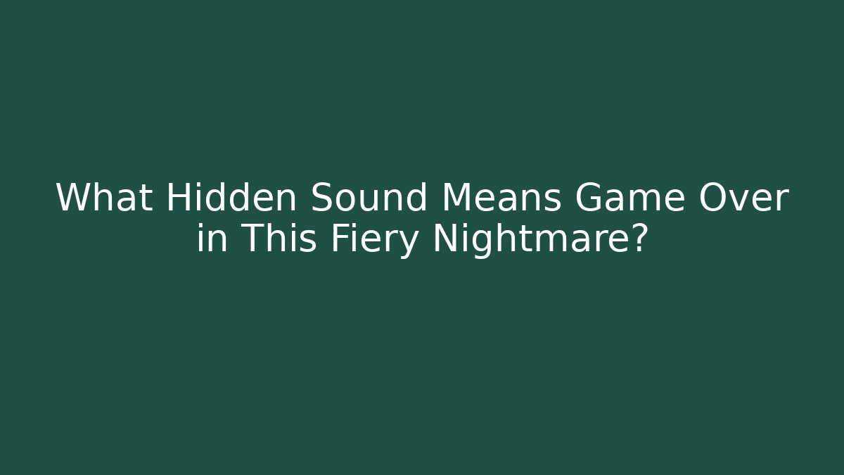 What Hidden Sound Means Game Over in This Fiery Nightmare?
