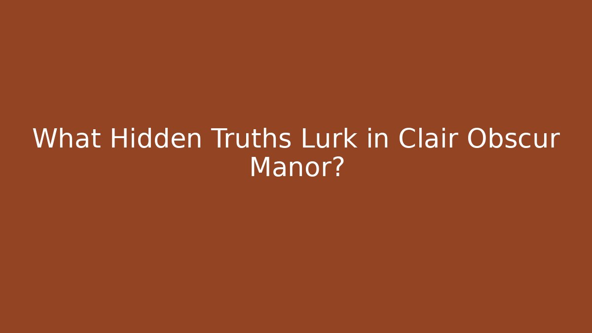 What Hidden Truths Lurk in Clair Obscur Manor?