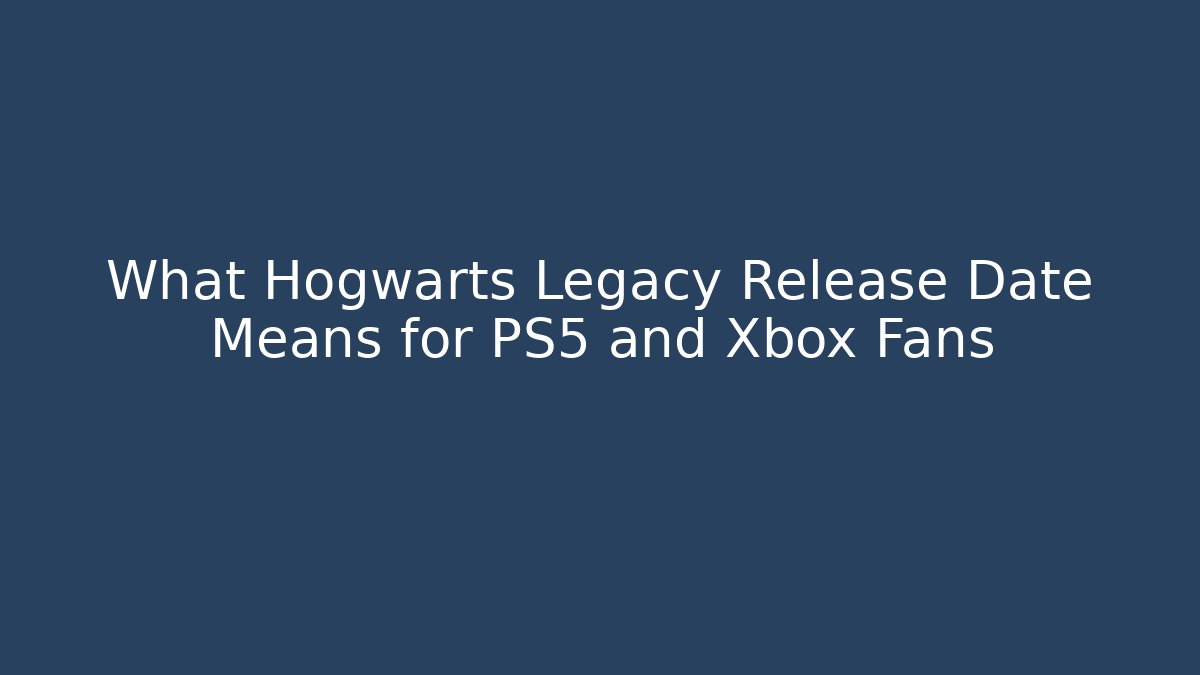 What Hogwarts Legacy Release Date Means for PS5 and Xbox Fans