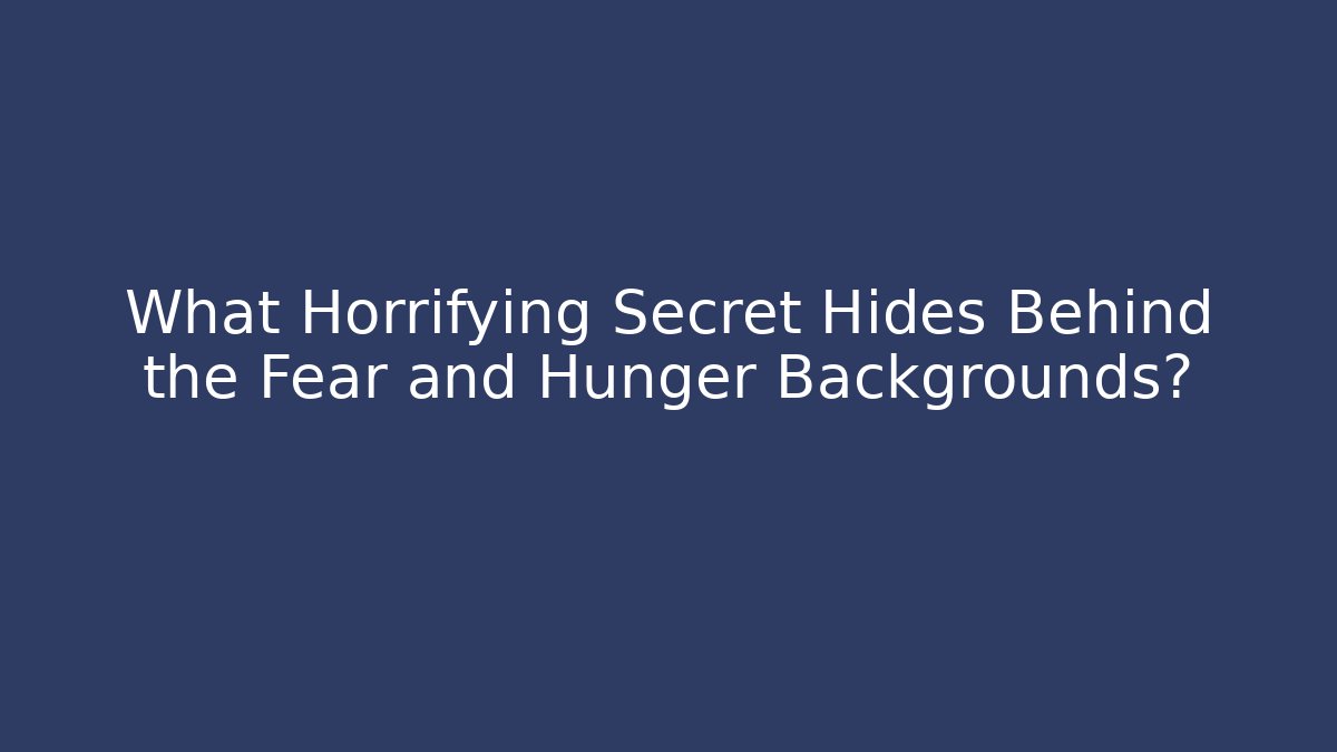 What Horrifying Secret Hides Behind the Fear and Hunger Backgrounds?