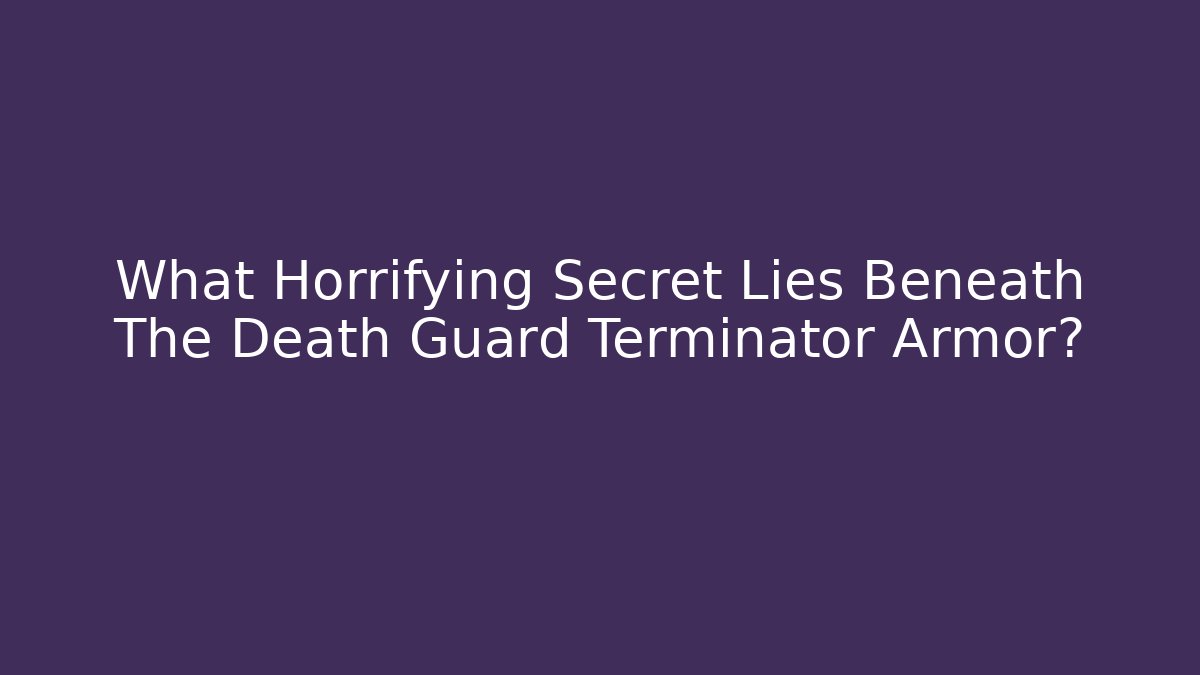 What Horrifying Secret Lies Beneath The Death Guard Terminator Armor?