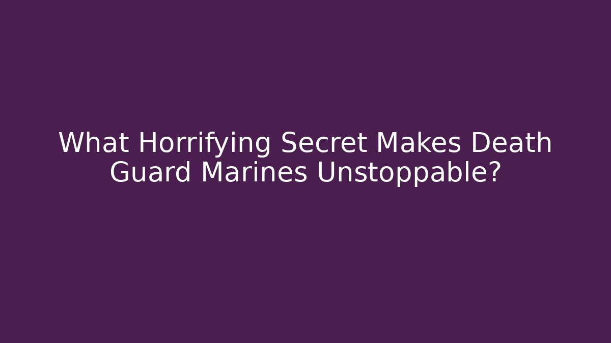 What Horrifying Secret Makes Death Guard Marines Unstoppable?