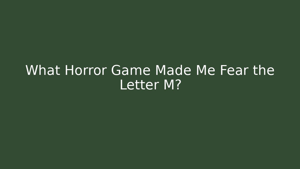 What Horror Game Made Me Fear the Letter M?