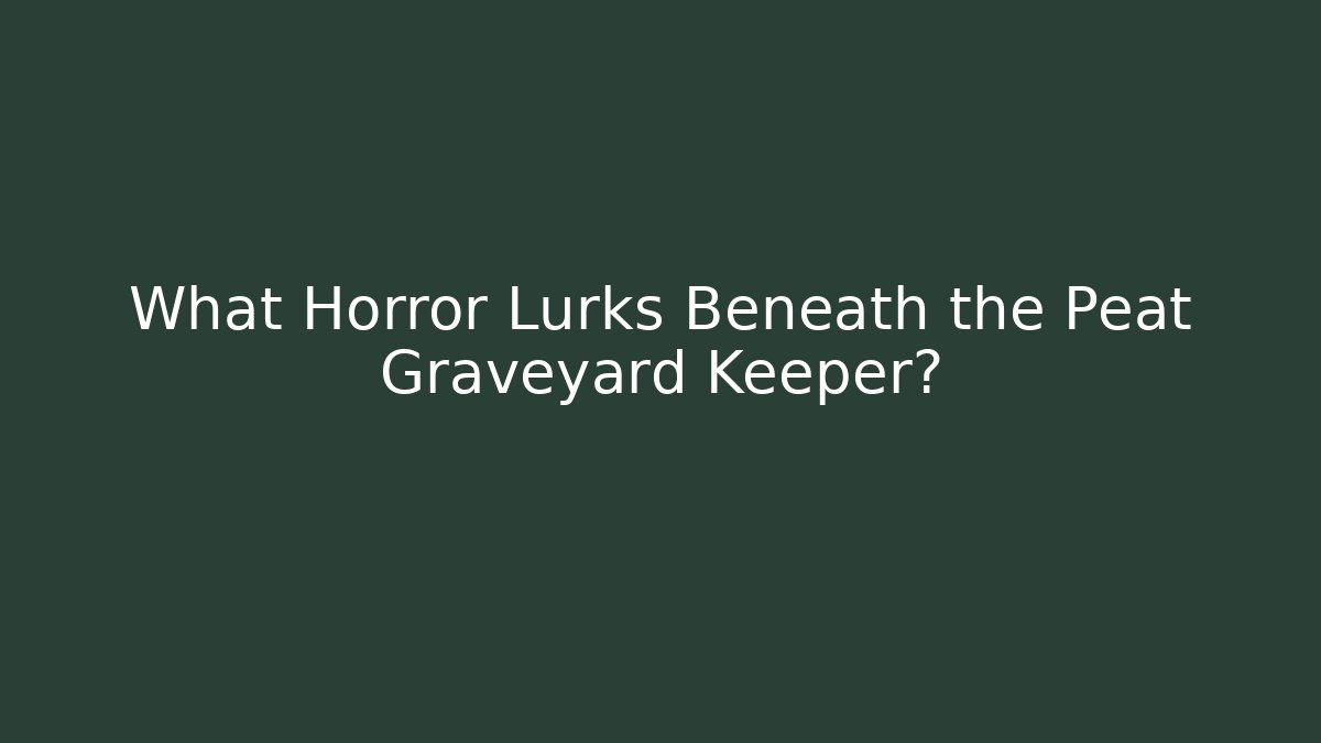 What Horror Lurks Beneath the Peat Graveyard Keeper?