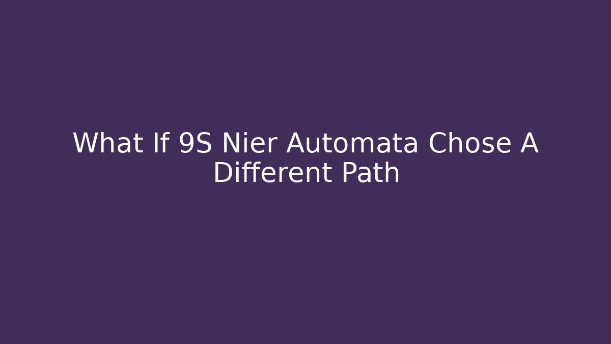 What If 9S Nier Automata Chose A Different Path - The Family Holidays