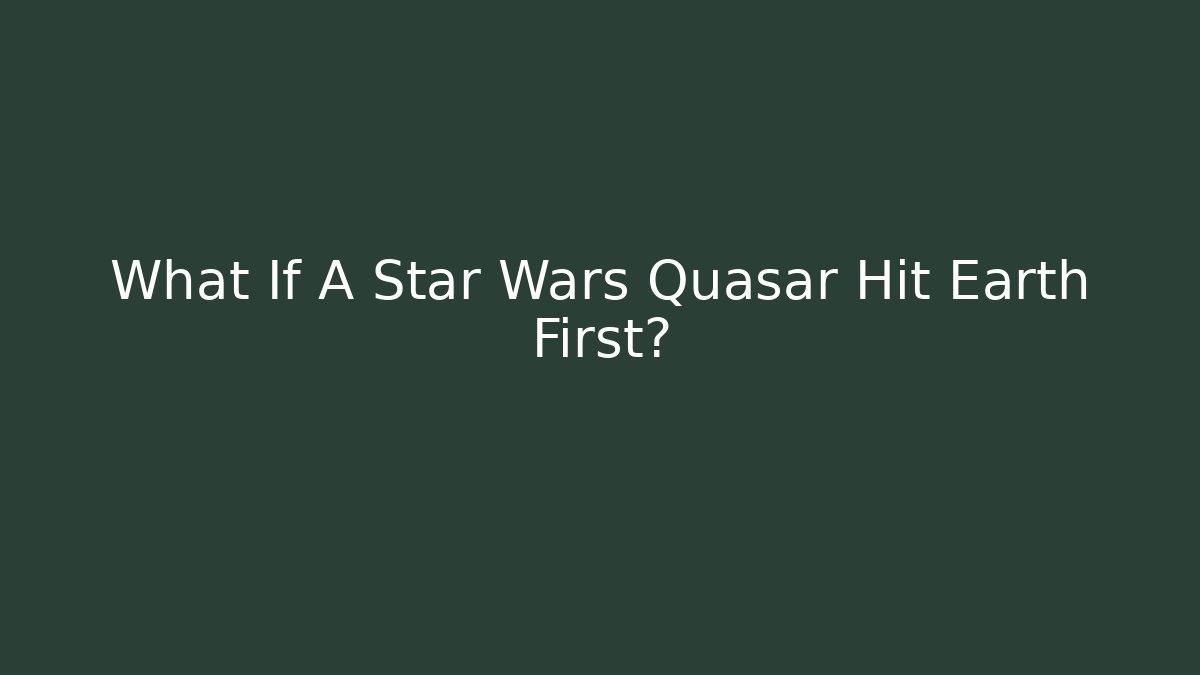 What If A Star Wars Quasar Hit Earth First?