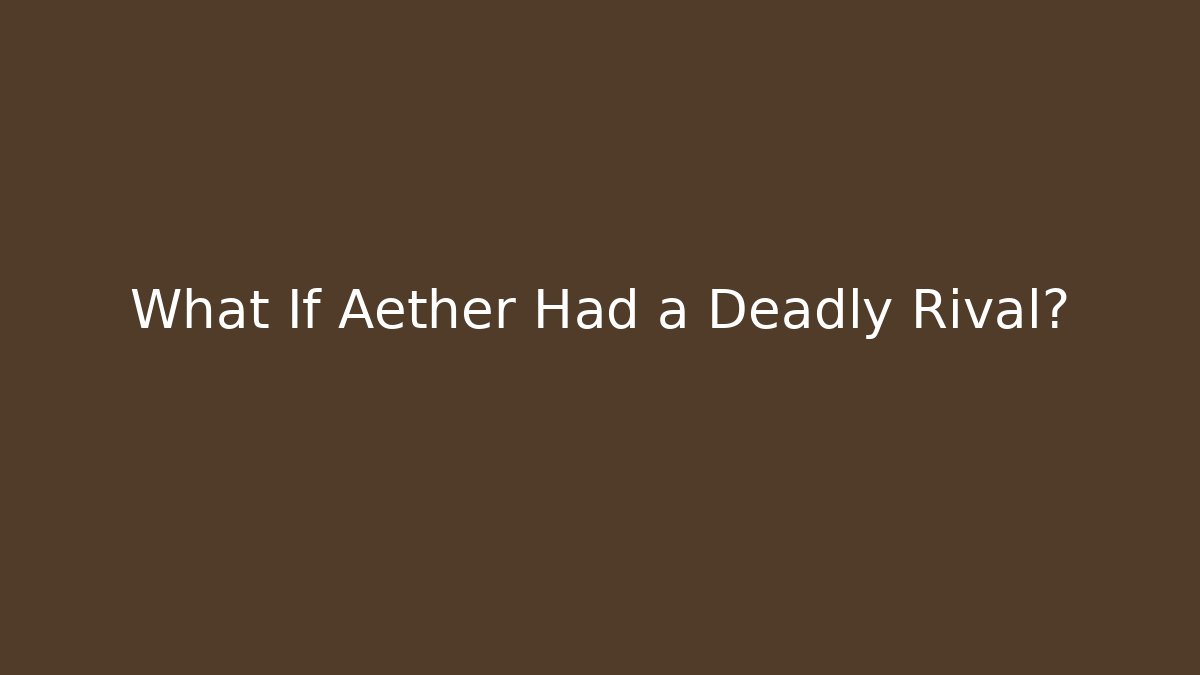 What If Aether Had a Deadly Rival? - The Family Holidays