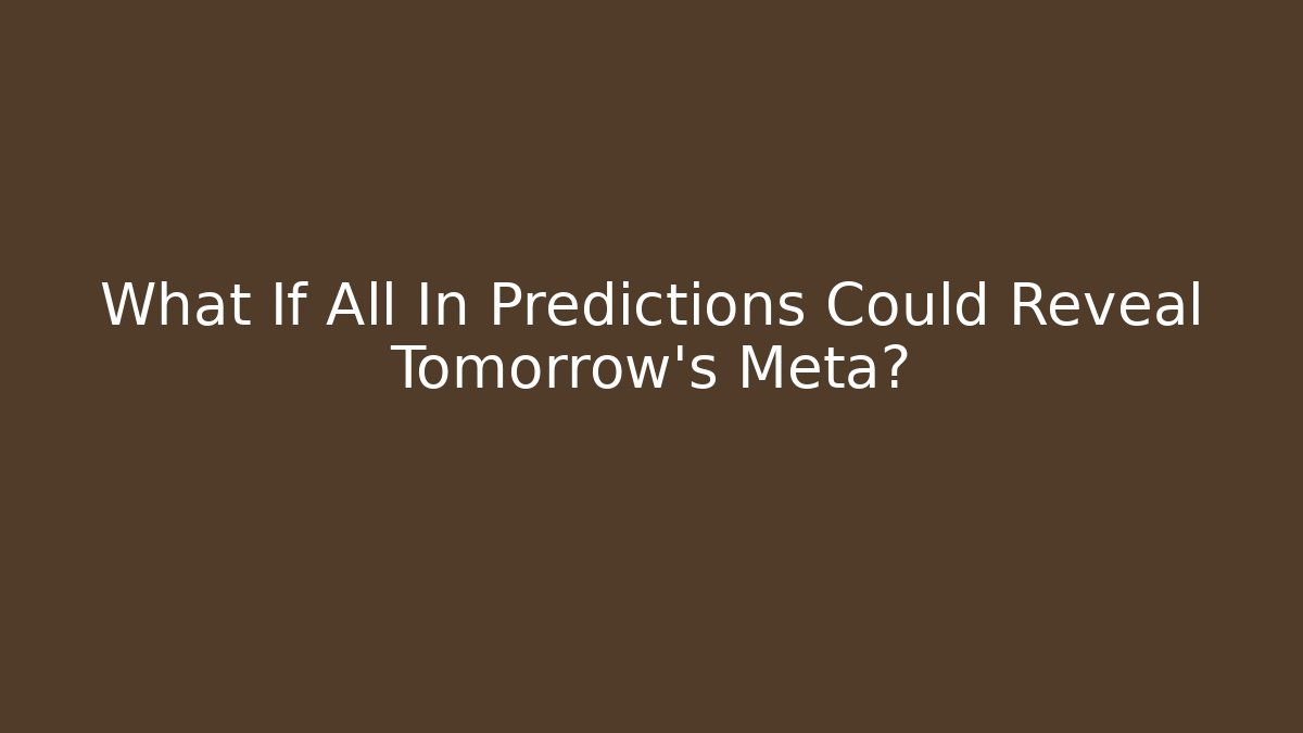 What If All In Predictions Could Reveal Tomorrow's Meta?