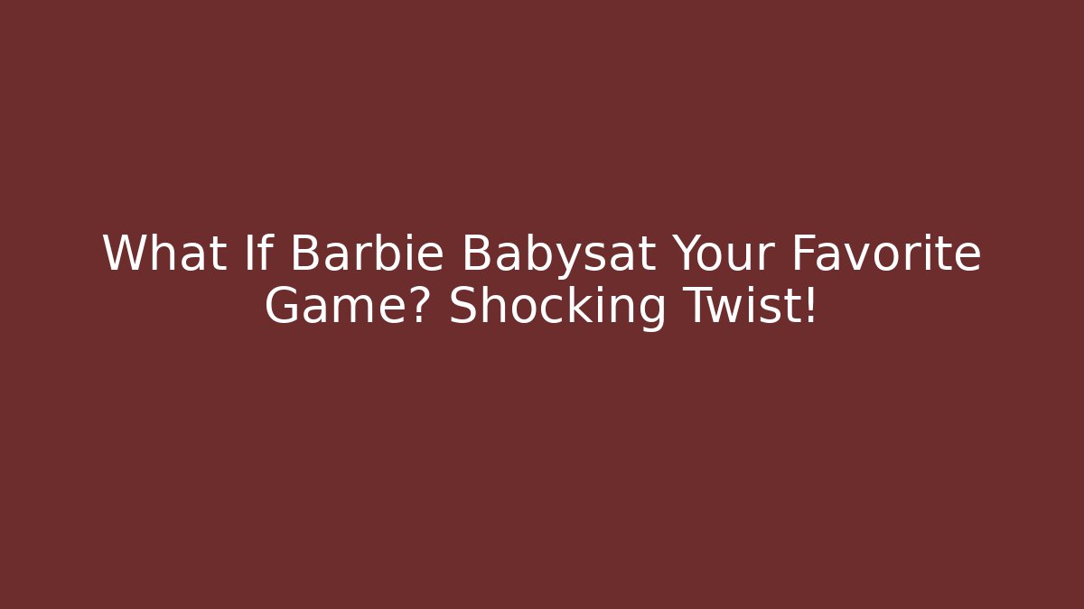 What If Barbie Babysat Your Favorite Game? Shocking Twist!