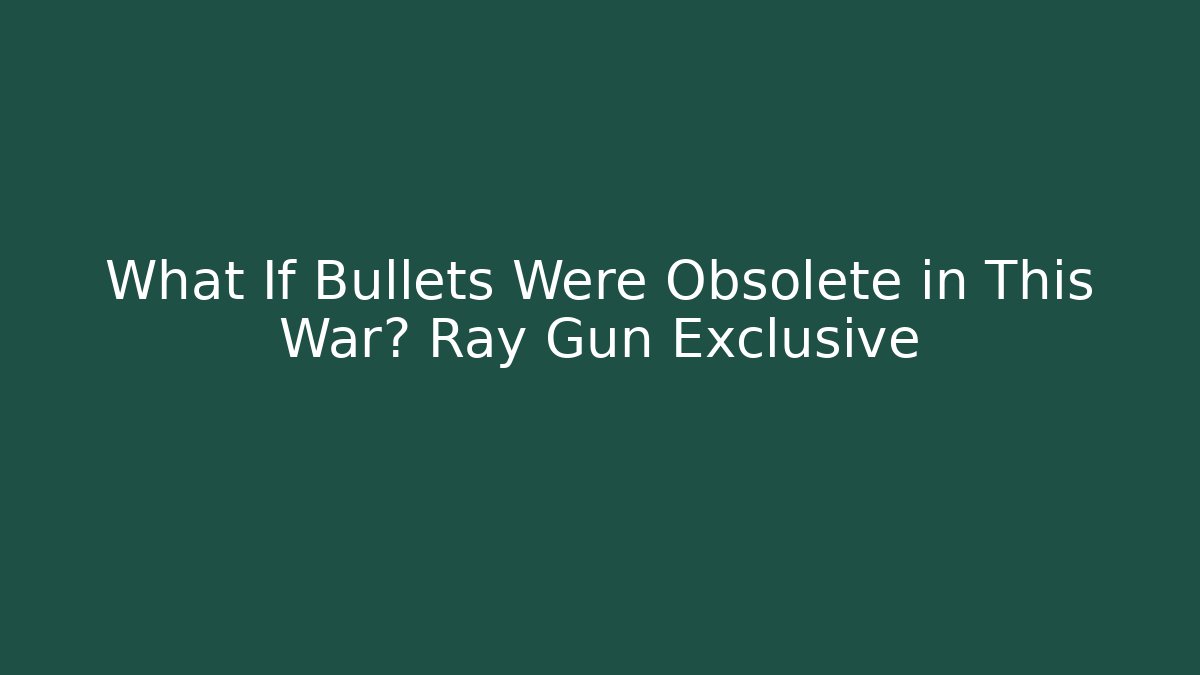 What If Bullets Were Obsolete in This War? Ray Gun Exclusive