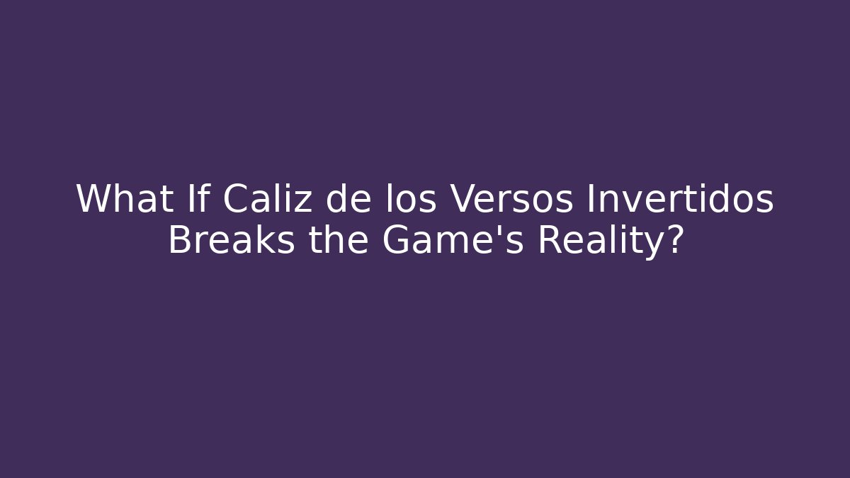 What If Caliz de los Versos Invertidos Breaks the Game's Reality? - The Family Holidays