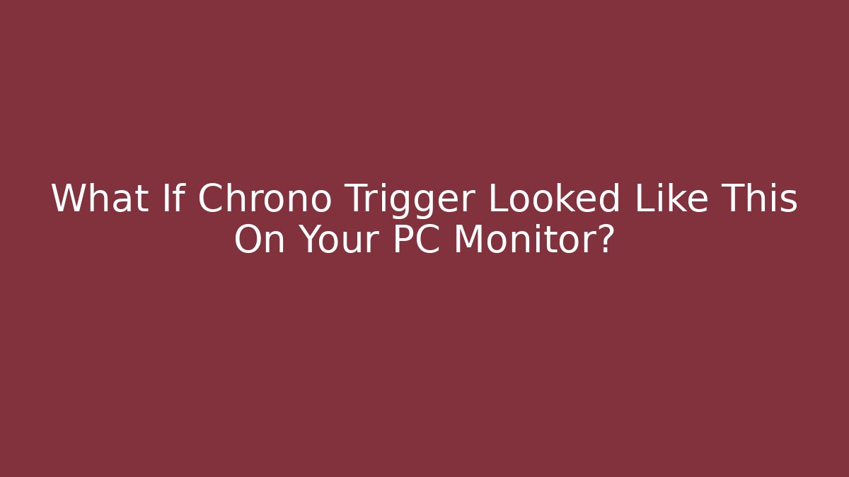What If Chrono Trigger Looked Like This On Your PC Monitor?