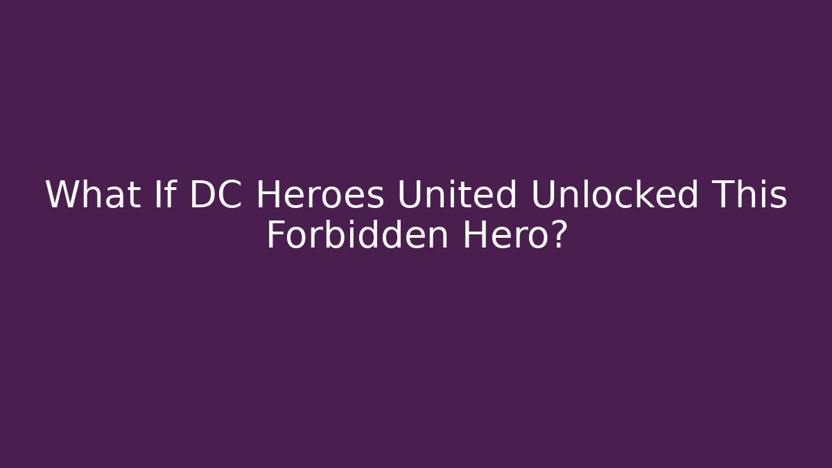 What If DC Heroes United Unlocked This Forbidden Hero?