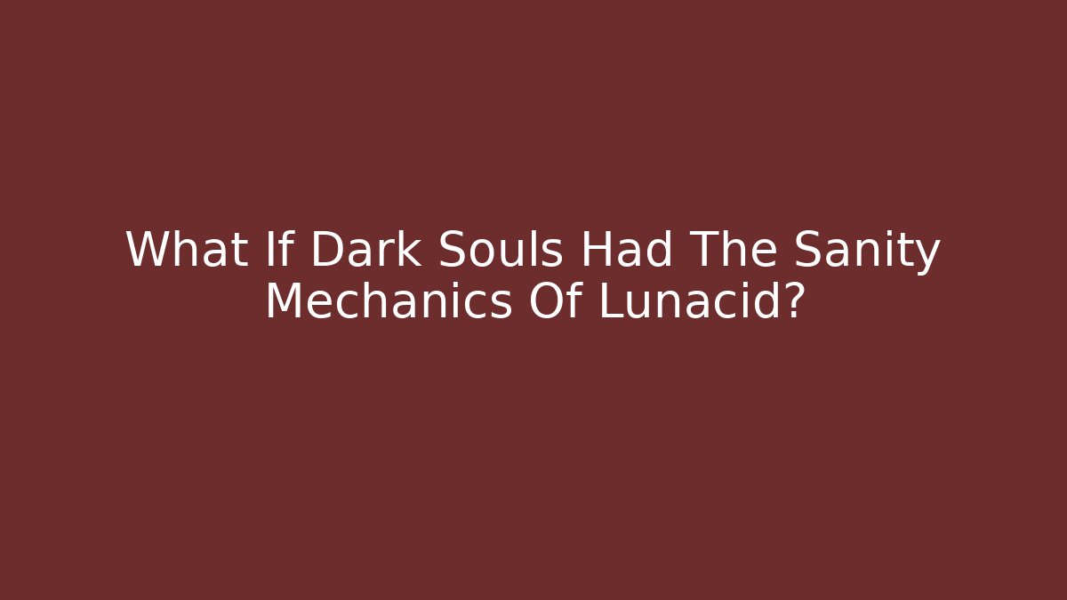 What If Dark Souls Had The Sanity Mechanics Of Lunacid?