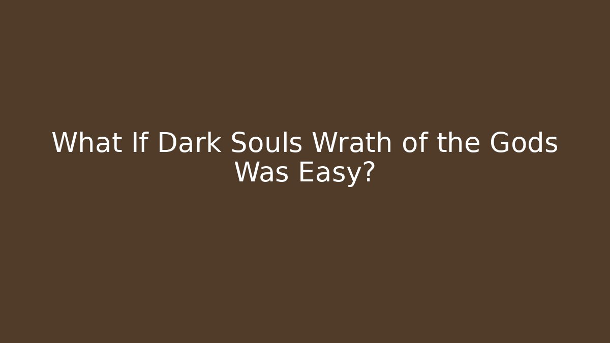 What If Dark Souls Wrath of the Gods Was Easy?
