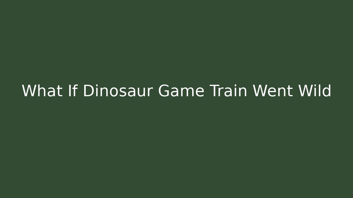 What If Dinosaur Game Train Went Wild