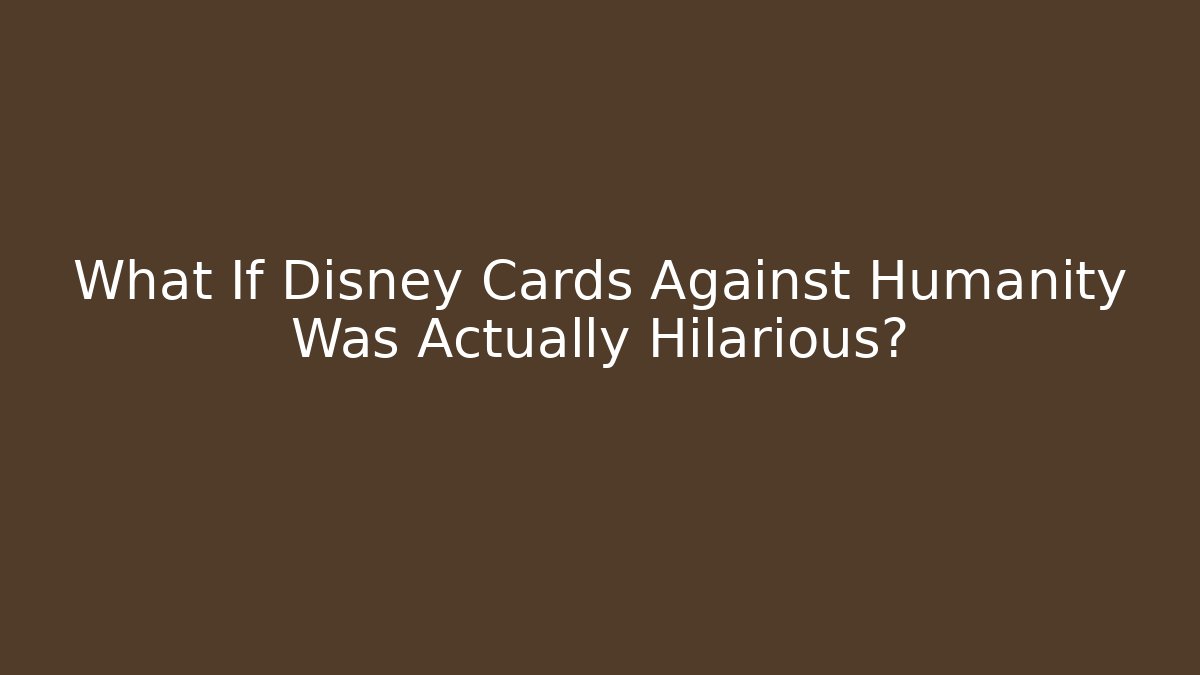 What If Disney Cards Against Humanity Was Actually Hilarious?
