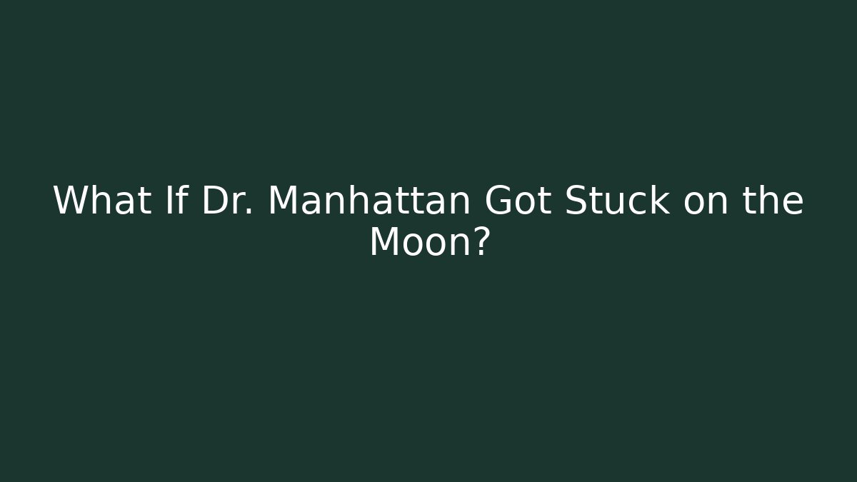 What If Dr. Manhattan Got Stuck on the Moon?