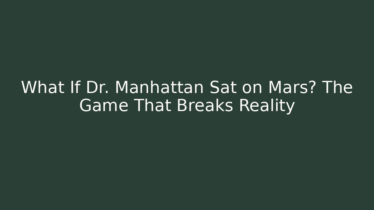 What If Dr. Manhattan Sat on Mars? The Game That Breaks Reality