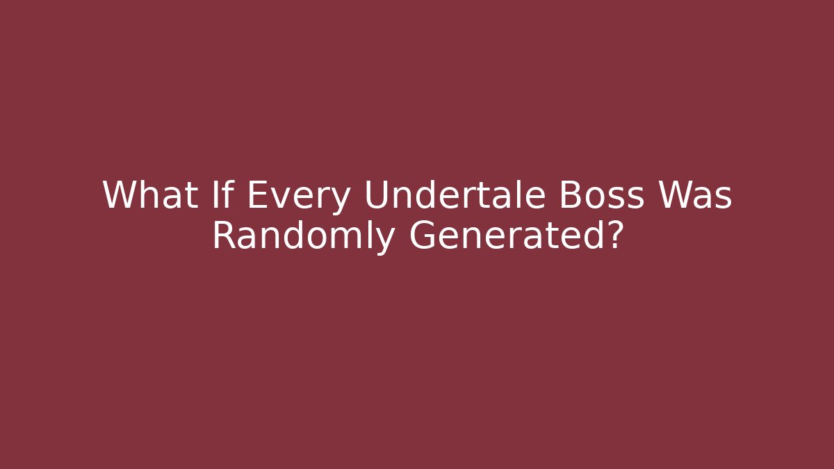What If Every Undertale Boss Was Randomly Generated?