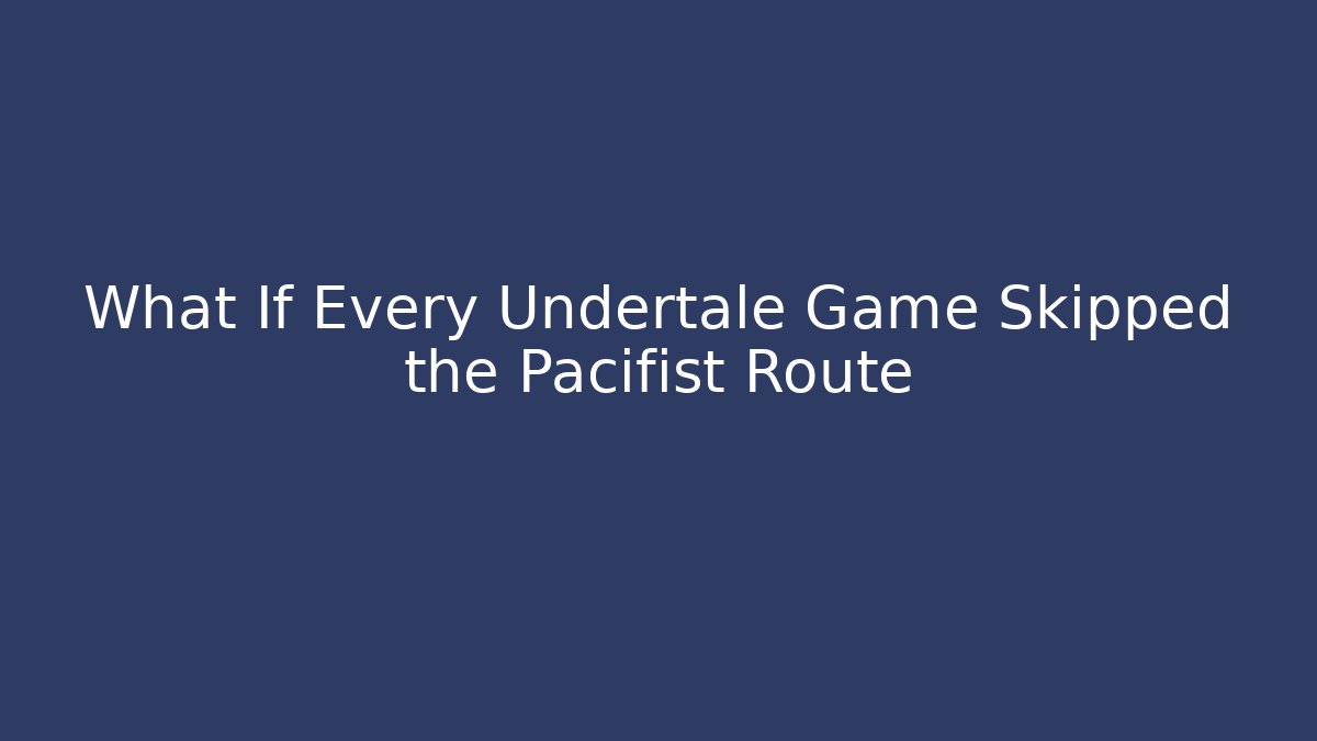 What If Every Undertale Game Skipped the Pacifist Route - The Family Holidays