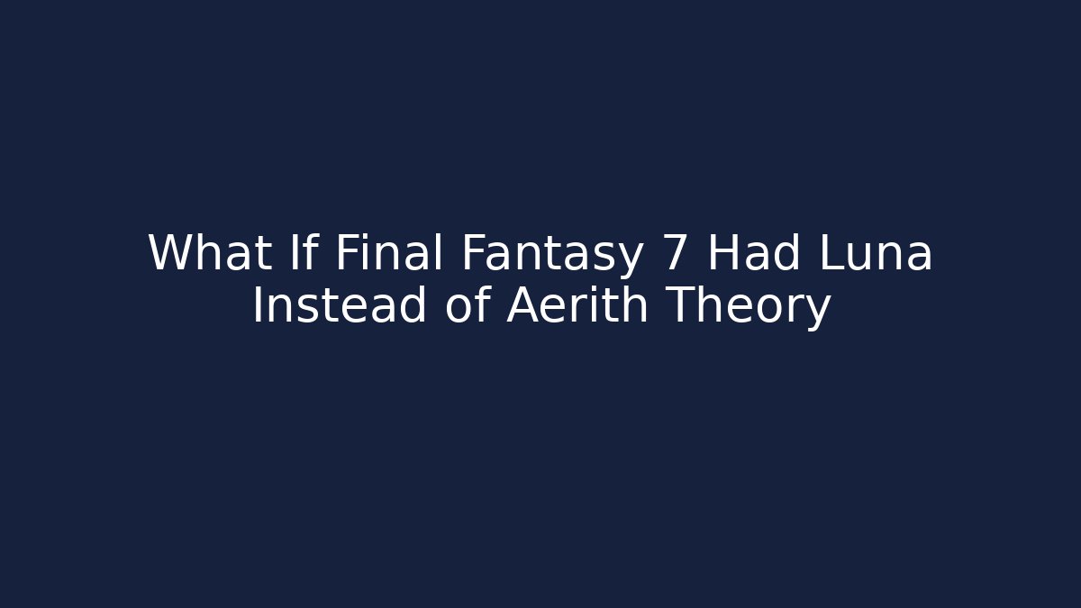 What If Final Fantasy 7 Had Luna Instead of Aerith Theory