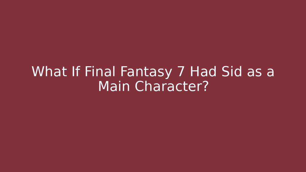 What If Final Fantasy 7 Had Sid as a Main Character?