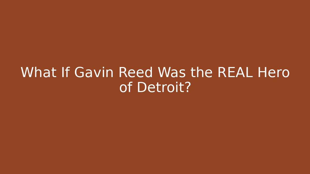 What If Gavin Reed Was the REAL Hero of Detroit?