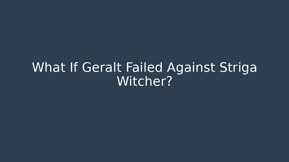 What If Geralt Failed Against Striga Witcher?