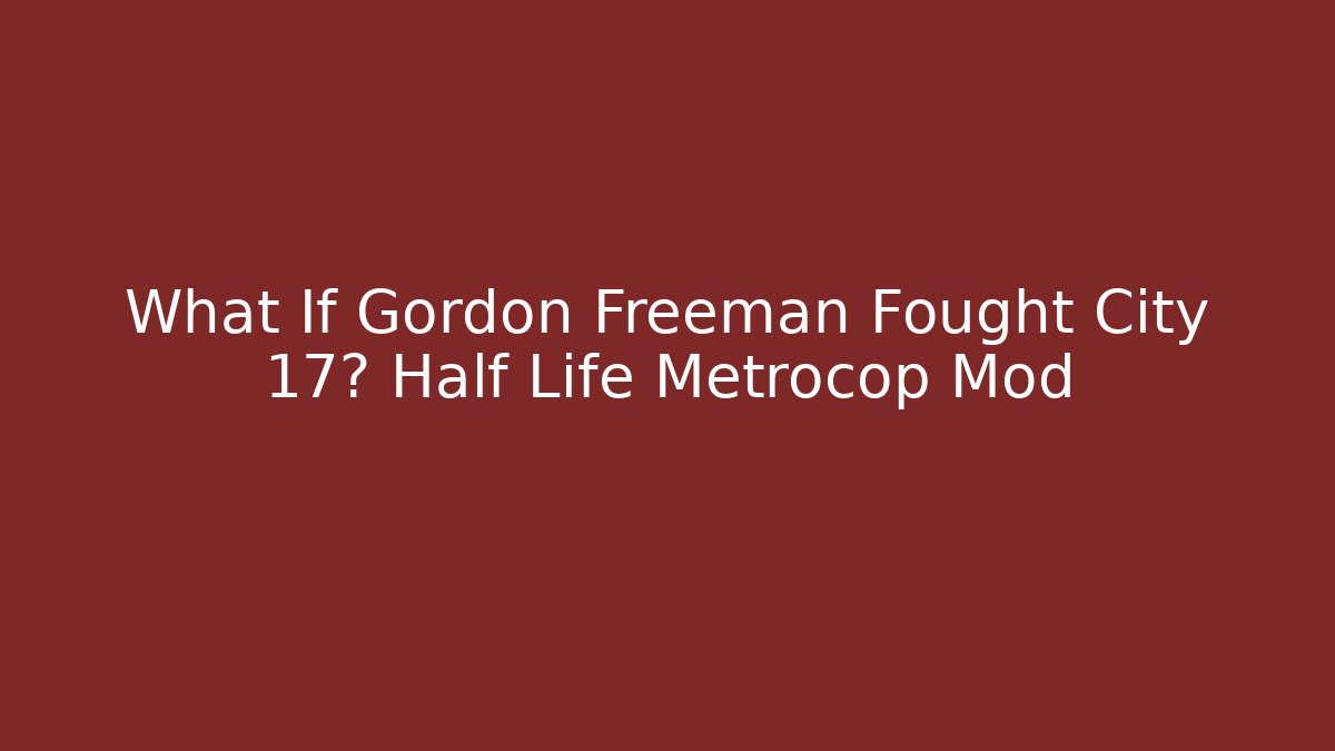 What If Gordon Freeman Fought City 17? Half Life Metrocop Mod