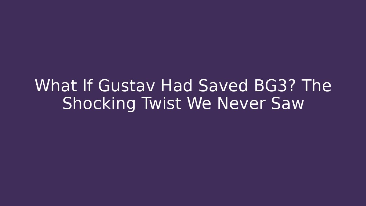 What If Gustav Had Saved BG3? The Shocking Twist We Never Saw