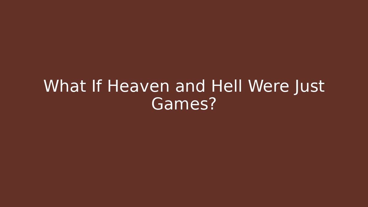 What If Heaven and Hell Were Just Games?