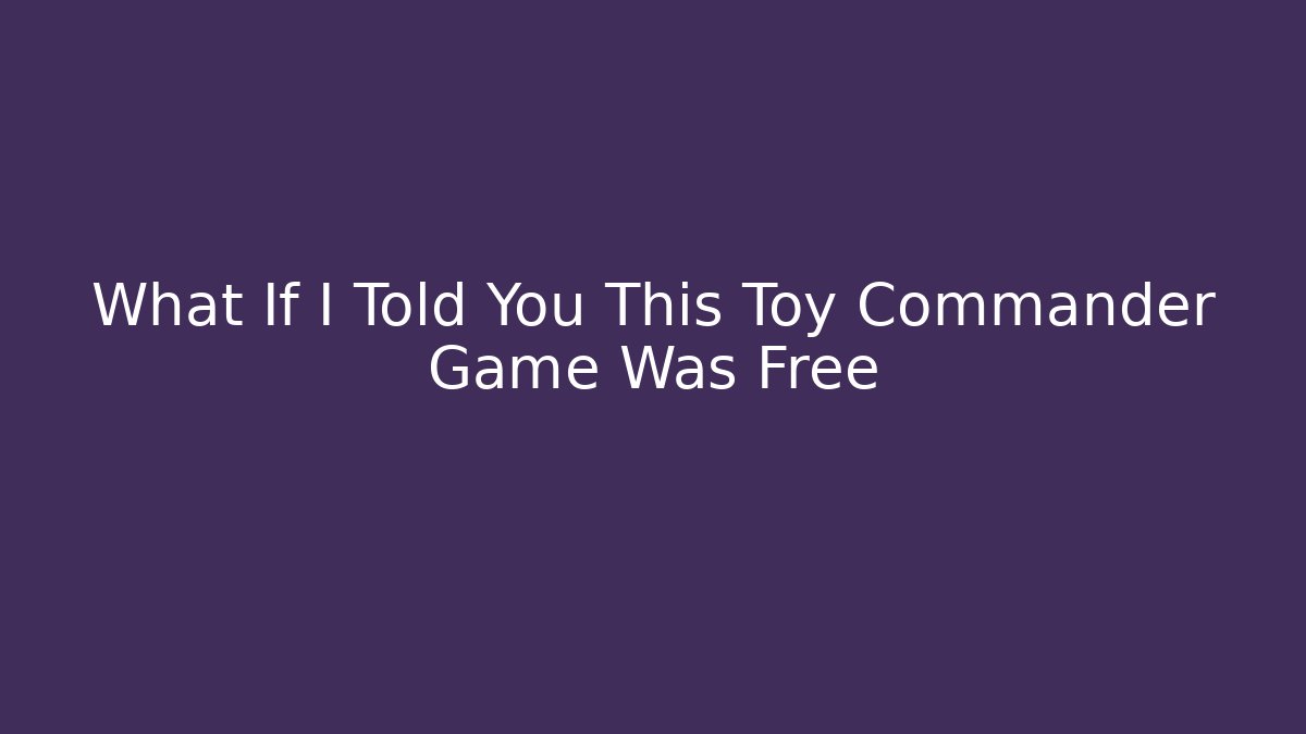 What If I Told You This Toy Commander Game Was Free