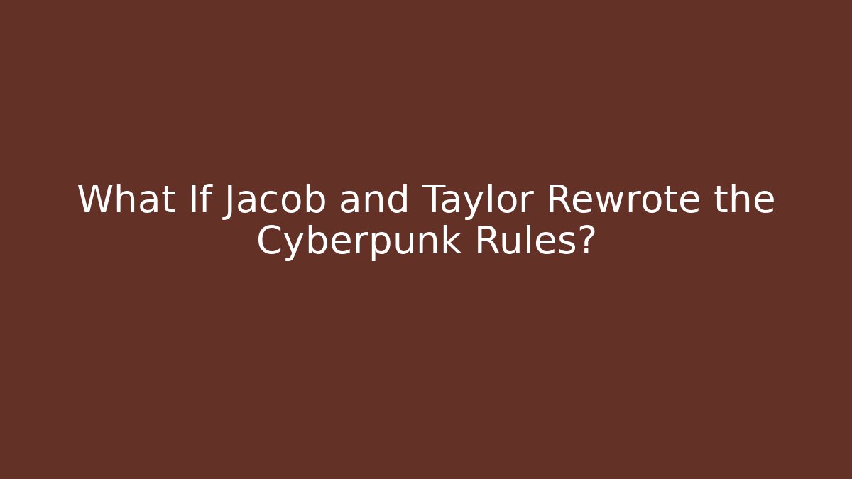 What If Jacob and Taylor Rewrote the Cyberpunk Rules?