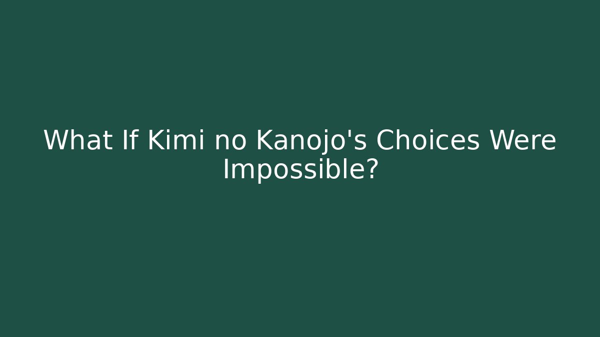 What If Kimi no Kanojo's Choices Were Impossible?