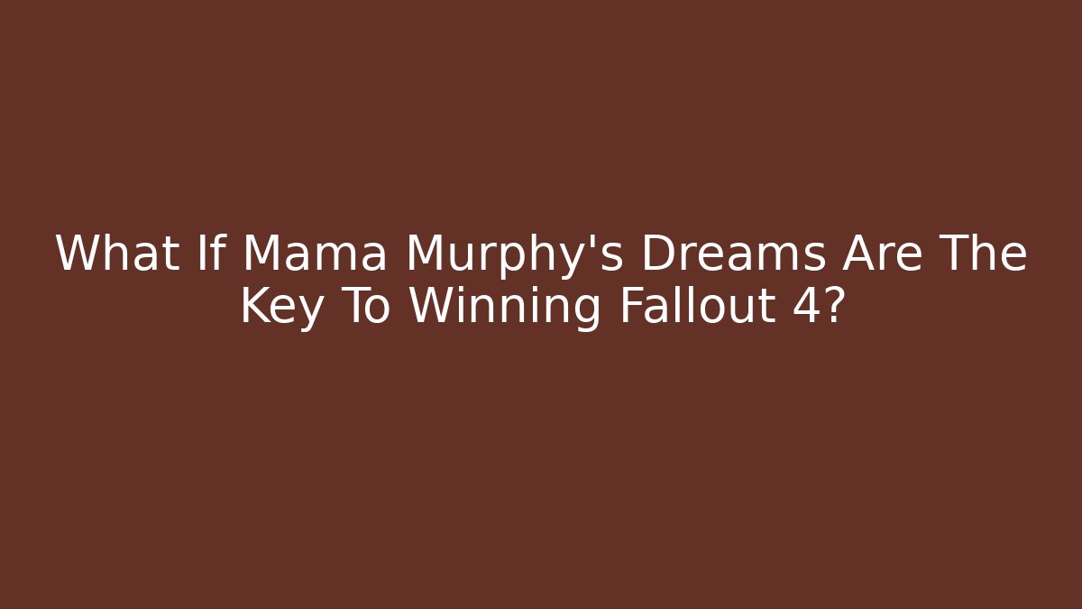 What If Mama Murphy's Dreams Are The Key To Winning Fallout 4?