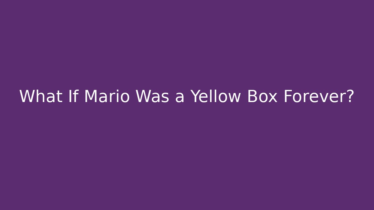 What If Mario Was a Yellow Box Forever?