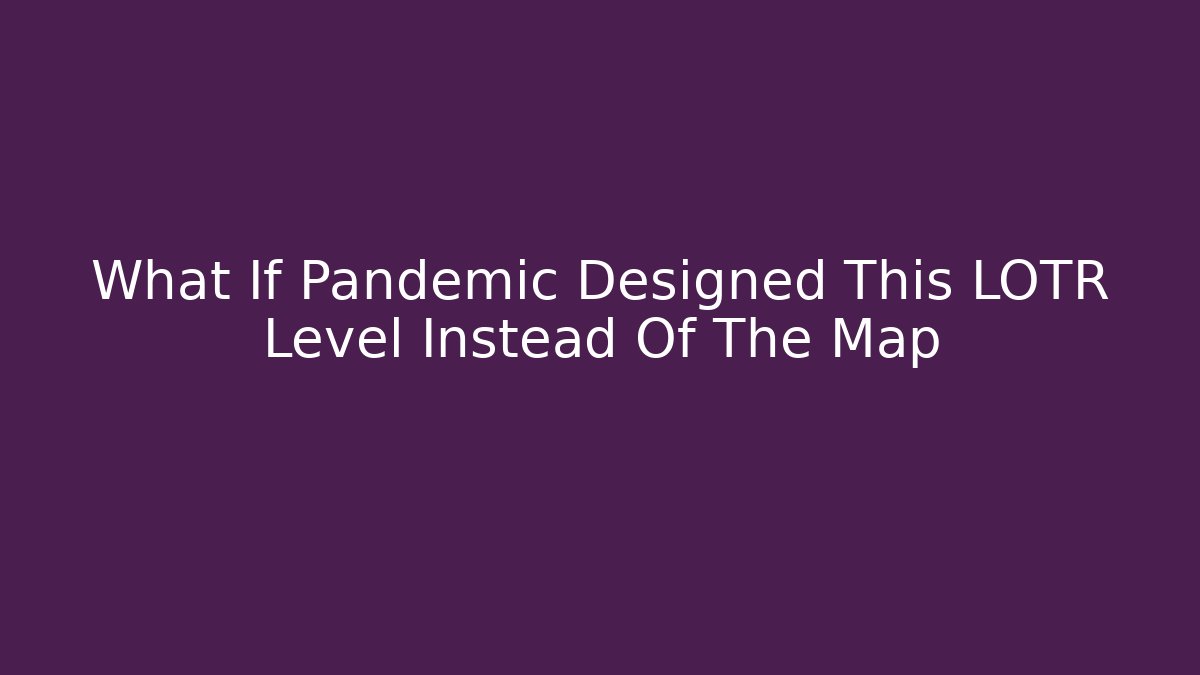 What If Pandemic Designed This LOTR Level Instead Of The Map