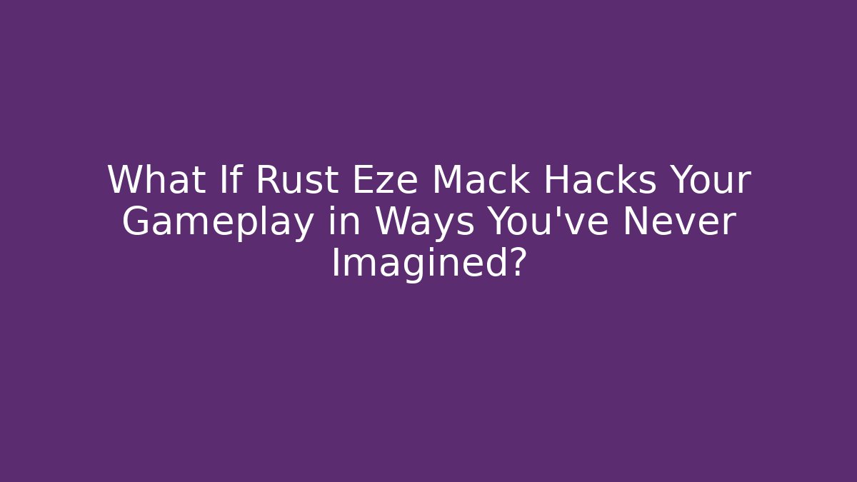 What If Rust Eze Mack Hacks Your Gameplay in Ways You've Never Imagined?