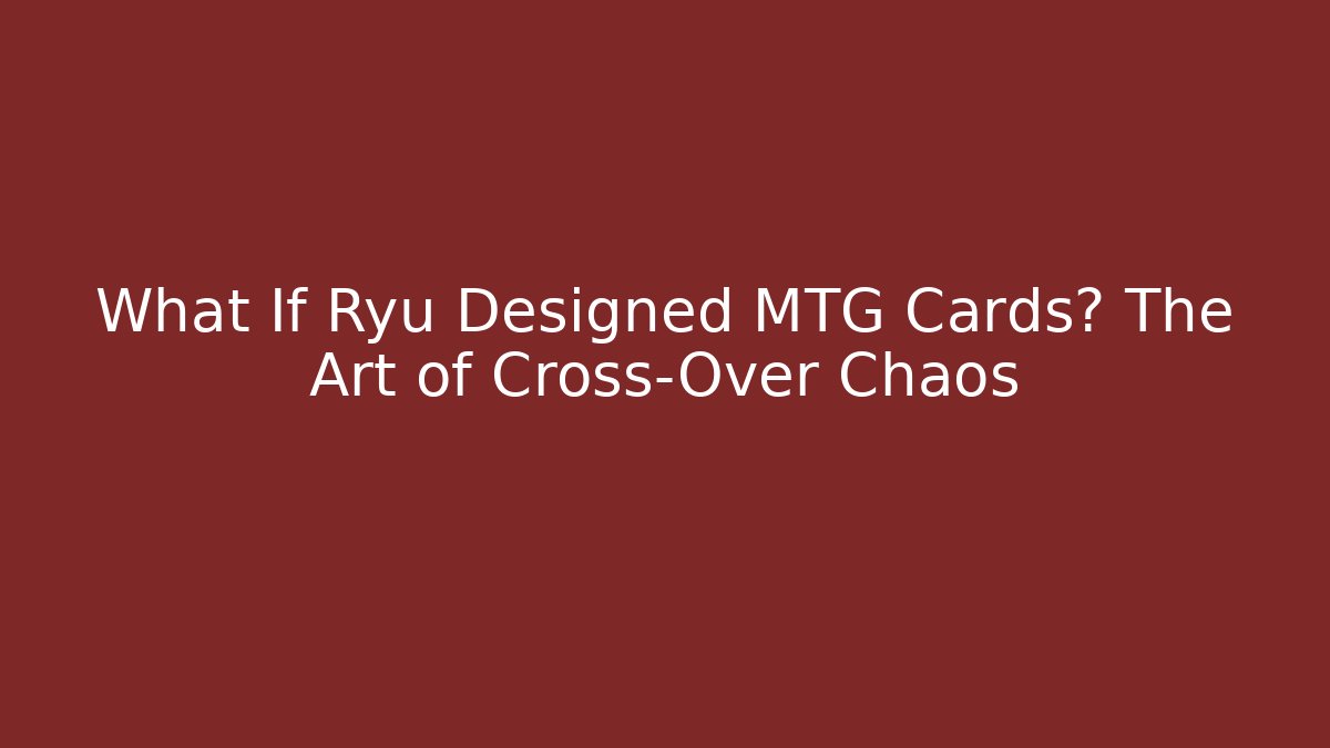 What If Ryu Designed MTG Cards? The Art of Cross-Over Chaos