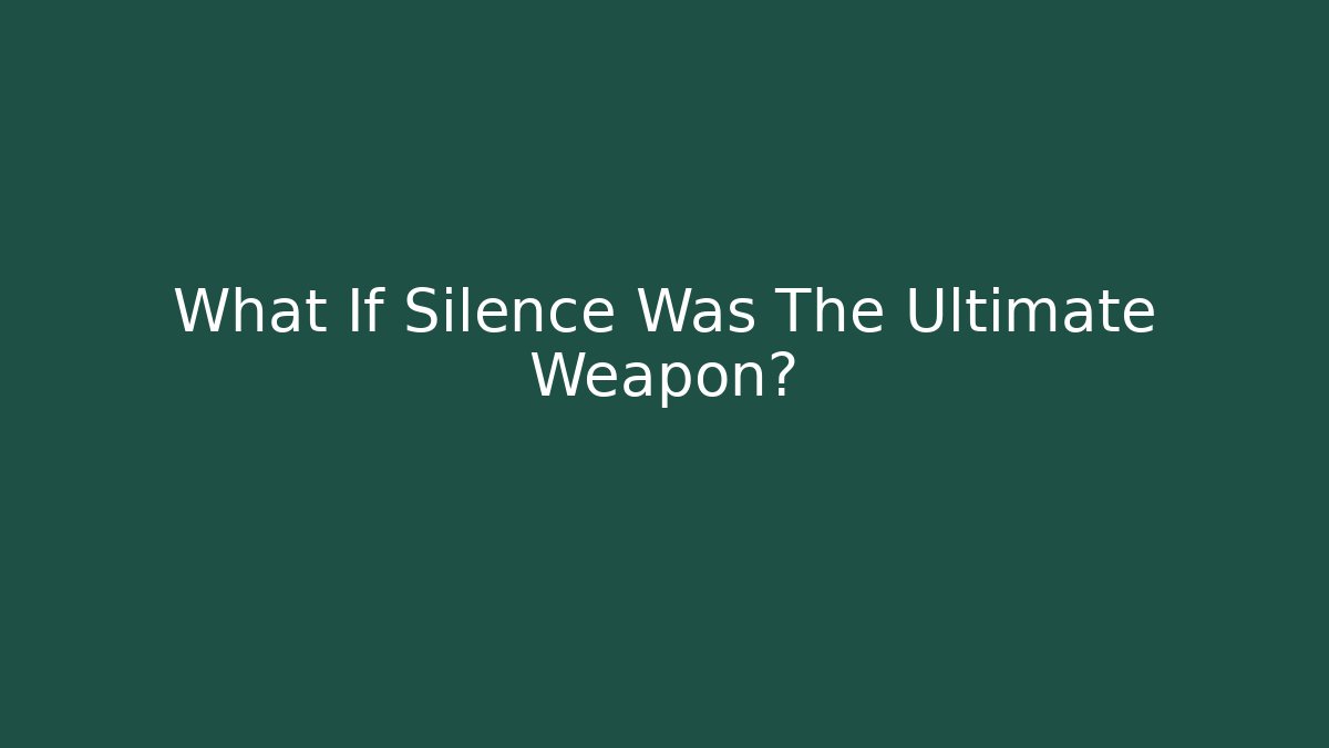 What If Silence Was The Ultimate Weapon?