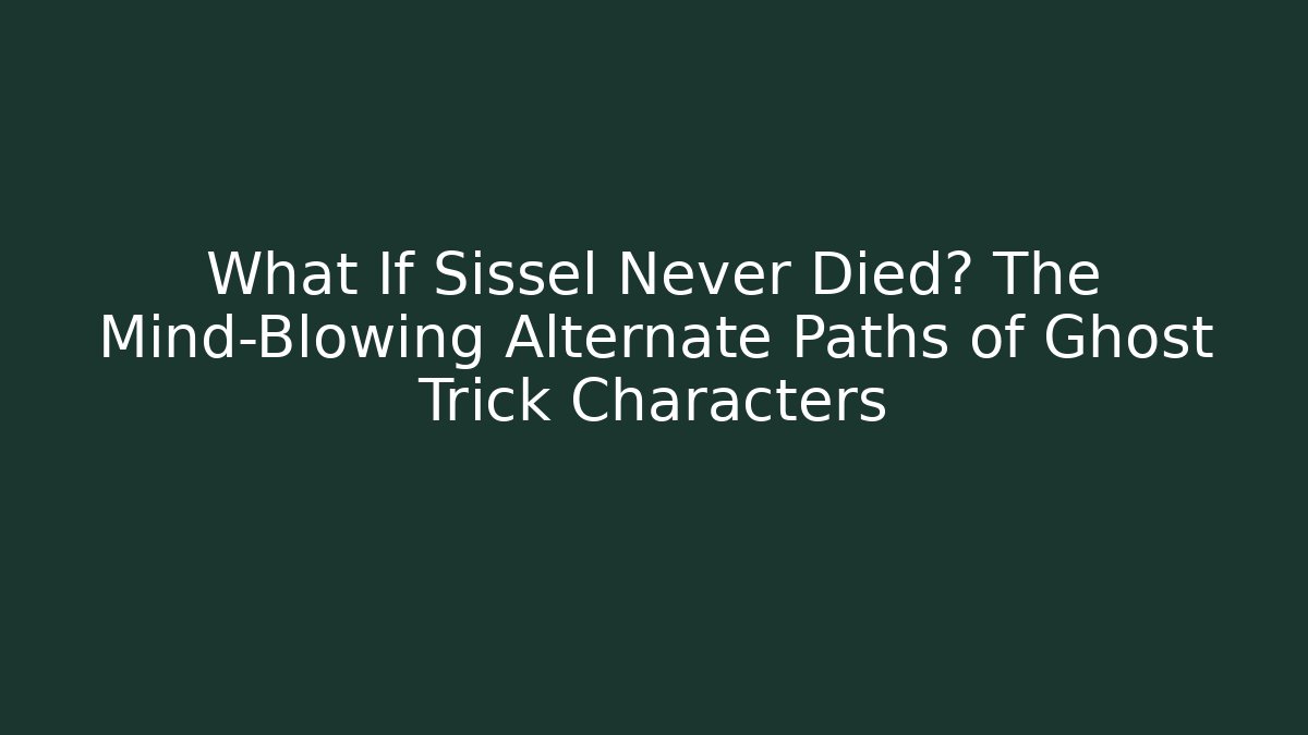 What If Sissel Never Died? The Mind-Blowing Alternate Paths of Ghost Trick Characters